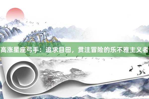 高涨星座弓手：追求目田，贯注冒险的乐不雅主义者