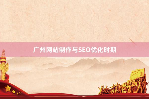 广州网站制作与SEO优化时期
